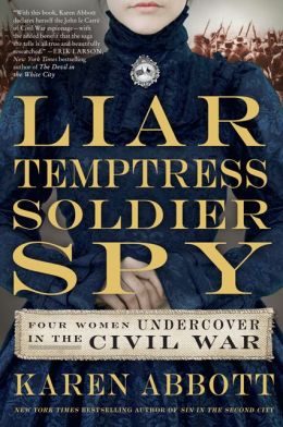 Liar, Temptress, Soldier, Spy: Four Women Undercover in the Civil War