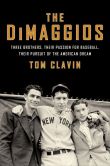 Book Cover Image. Title: The DiMaggios:  Three Brothers, Their Passion for Baseball, Their Pursuit of the American Dream, Author: Tom Clavin