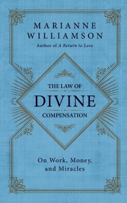 The Law of Divine Compensation: On Work, Money, and Miracles Marianne Williamson