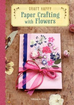 Craft Happy: Paper Crafting with Flowers Editions de Paris