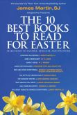 The 10 Best Books to Read for Easter: Selections to Inspire, Educate, & Provoke: Excerpts from new and classic titles by bestselling authors in the field, presented by James Martin, SJ.