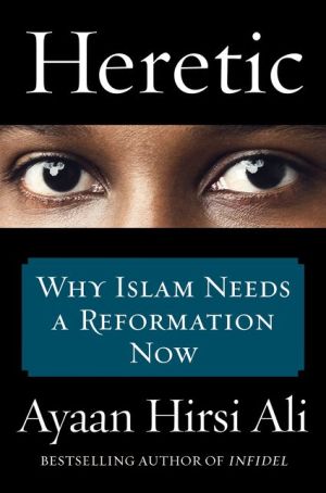 Heretic: Why Islam Needs a Reformation Now