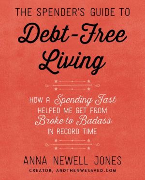 The Spender's Guide to Debt-Free Living: How a Spending Fast Helped Me Get from Broke to Badass in Record Time