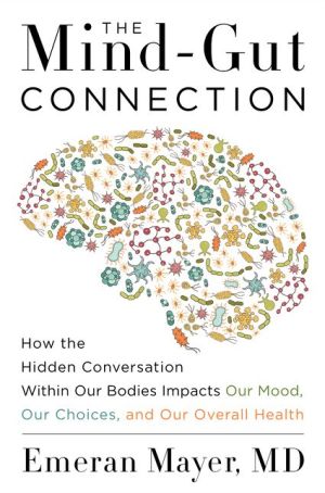 The Mind-Gut Connection: How the Astonishing Dialogue Taking Place in Our Bodies Impacts Health, Weight, and Mood