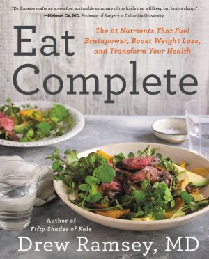 Eat Complete: The 21 Nutrients That Fuel Brainpower, Boost Weight Loss, and Transform Your Health