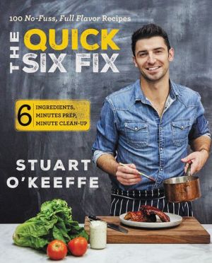 The Quick Six Fix: 100 No-Fuss, Full-Flavor Recipes - Six Ingredients, Six Minutes Prep, Six Minutes Cleanup