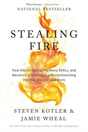 Book Stealing Fire: How Silicon Valley, the Navy SEALs, and Maverick Scientists Are Revolutionizing the Way We Live and Work