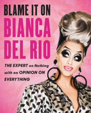 Book Blame It On Bianca Del Rio: The Expert On Nothing With An Opinion On Everything