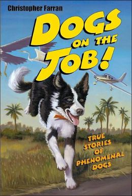 Dogs on the Job!: True Stories of Phenomenal Dogs Christopher Farran