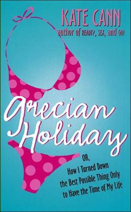 Grecian Holiday: Or, How I Turned Down the Best Possible Thing Only to Have the Time of My Life Kate Cann