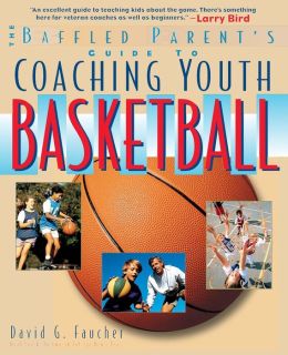 Coaching Youth Basketball: A Baffled Parent's Guide David Faucher