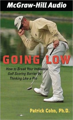Going Low: How to Break Your Individual Golf Scoring Barrier Thinking Like a Pro