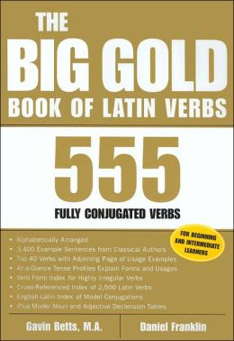 The Big Gold Book of Latin Verbs : 555 Verbs Fully Conjugated Gavin Betts, Daniel Franklin and Dan Franklin