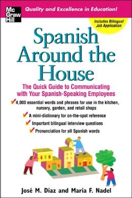 Spanish Around the House: The Quick Guide to Communicating with Your Spanish-Speaking Employees Jose Diaz and Maria Nadel