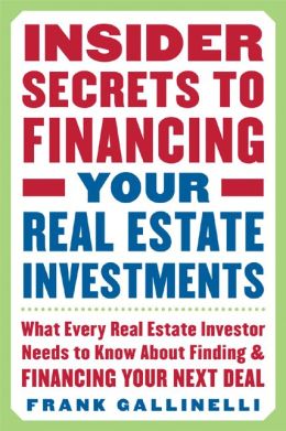 Insider Secrets to Financing Your Real Estate Investments: What Every Real Estate Investor Needs to Know About Finding and Financing Your Next Deal