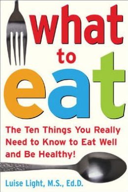 What to Eat: The Ten Things You Really Need to Know to Eat Well and Be Healthy Luise Light