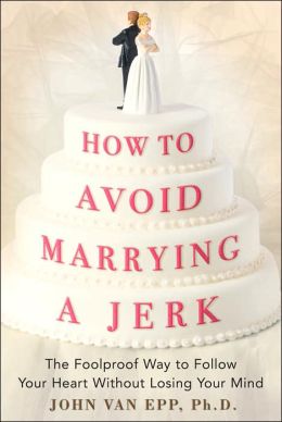 How to Avoid Marrying a Jerk: The Foolproof Way to Follow Your Heart Without Losing Your Mind John Van Epp