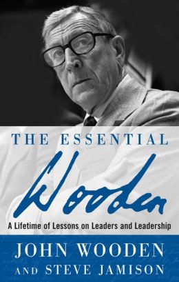 The Essential Wooden: A Lifetime of Lessons on Leaders and Leadership John Wooden and Steve Jamison
