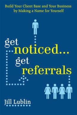 Get Noticed... Get Referrals: Build Your Client Base and Your Business Making a Name For Yourself