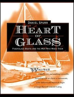 Heart of Glass : Fiberglass Boats and the Men Who Built Them Daniel Spurr