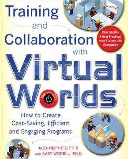 Training and Collaboration with Virtual Worlds: How to Create Cost-Saving, Efficient and Engaging Programs Alex Heiphetz and Gary Woodill