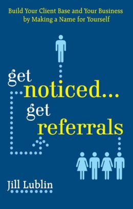 Get Noticed... Get Referrals: Build Your Client Base and Your Business by Making a Name For Yourself