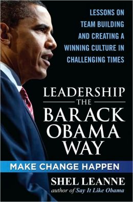 Leadership the Barack Obama Way: Lessons on Teambuilding and Creating a Winning Culture in Challenging Times Shelly Leanne and Shel Leanne