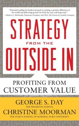 Strategy from the Outside In: Profiting from Customer Value George Day and Christine Moorman