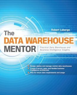 The Data Warehouse Mentor: Practical Data Warehouse and Business Intelligence Insights: Practical Data Warehouse and Business Intelligence Insights