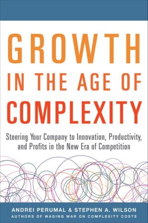 Growth in the Age of Complexity: Steering Your Company to Innovation, Productivity, and Profits in the New Era of Competition