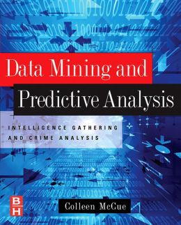 Data Mining and Predictive Analysis: Intelligence Gathering and Crime Analysis Colleen McCue
