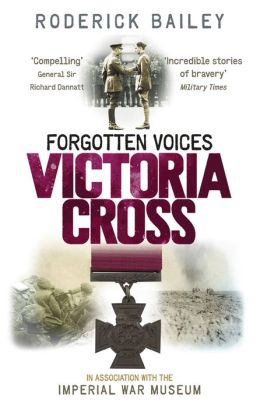 Forgotten Voices of the Victoria Cross Roderick Bailey and Imperial War Museum