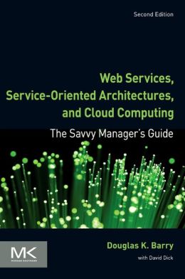 Web Services, Service-Oriented Architectures, and Cloud Computing (The Savvy Manager's Guides) Douglas K. Barry