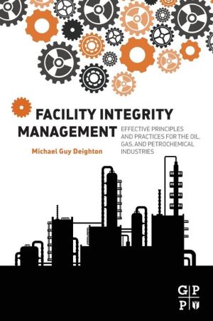 Facility Integrity Management: Effective Principles and Practices for the Oil, Gas and Petrochemical Industries
