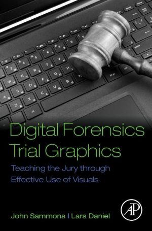 Digital Forensics Trial Graphics: Teaching the Jury through Effective Use of Visuals