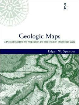Geologic Maps: A Practical Guide to the Preparation And Interpretation of Geologic Maps Edgar Winston Spencer