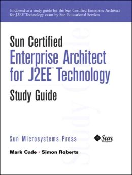 Sun Certified Enterprise Architecture for J2EE Technology Study Guide Mark Cade and Simon Roberts