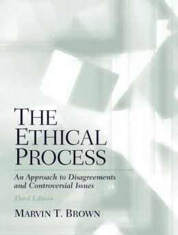 The Ethical Process: An Approach to Disagreements and Controversial Issues (3rd Edition) Marvin T. Brown