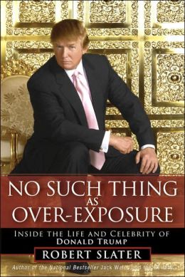 No Such Thing as Over-Exposure: Inside the Life and Celebrity of Donald Trump