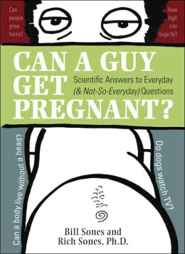 Can a Guy Get Pregnant?: Scientific Answers to Everyday (and Not-So-Everyday) Questions Bill Sones and Rich Sones