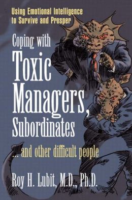 Coping with Toxic Managers, Subordinates ... and Other Difficult People: Using Emotional Intelligence to Survive and Prosper