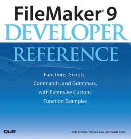 FileMaker 9 Developer Reference: Functions, Scripts, Commands, and Grammars, with Extensive Custom Function Examples