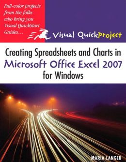 Creating Spreadsheets and Charts in Microsoft Office Excel 2007 for Windows: Visual QuickProject Guide Maria Langer