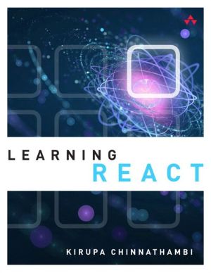 Learning React: A Hands-On Guide to Building Maintainable, High-Performing Web Application User Interfaces Using the React JavaScript Library