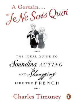 Certain Je Ne Sais Quoi: The Ideal Guide to Sounding, Acting and Shrugging Like the French