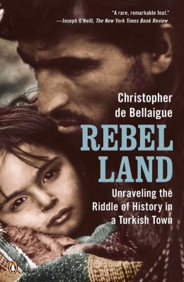 Rebel Land: Unraveling the Riddle of History in a Turkish Town Christopher de Bellaigue