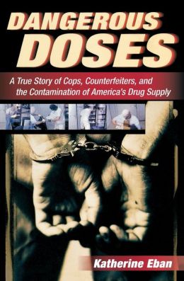 Dangerous Doses: A True Story of Cops, Counterfeiters, and the Contamination of America's Drug Supply Katherine Eban