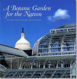 A Botanic Garden for the Nation: The United States Botanic Garden: The United States Botanic Garden