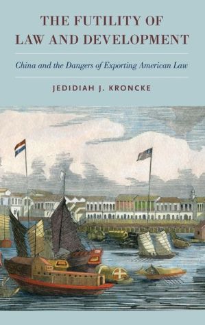 The Futility of Law and Development: China and the Dangers of Exporting American Law