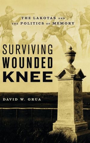 Surviving Wounded Knee: The Lakotas and the Politics of Memory